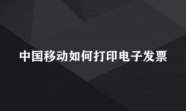 中国移动如何打印电子发票