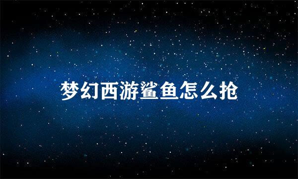 梦幻西游鲨鱼怎么抢