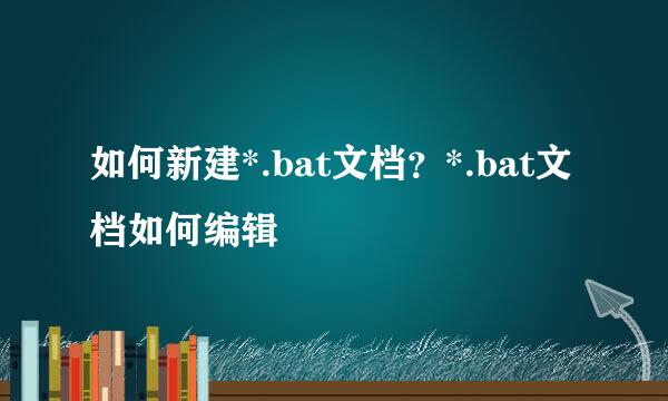 如何新建*.bat文档？*.bat文档如何编辑