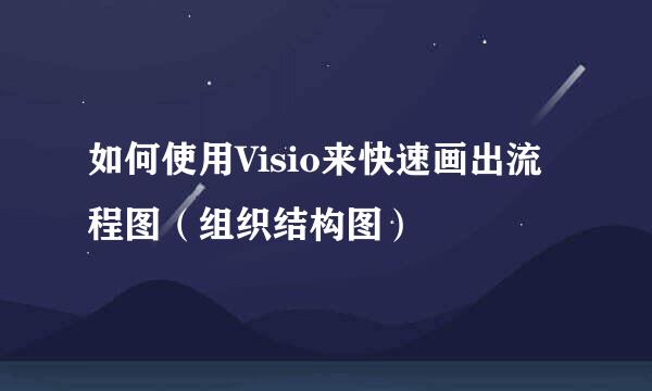 如何使用Visio来快速画出流程图（组织结构图）