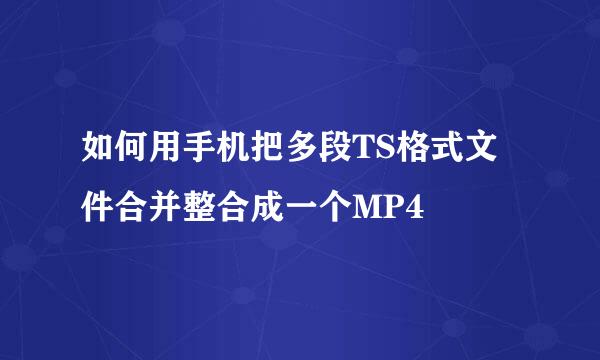 如何用手机把多段TS格式文件合并整合成一个MP4
