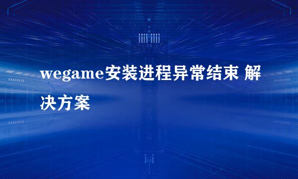 wegame安装进程异常结束 解决方案
