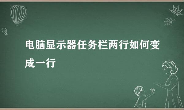 电脑显示器任务栏两行如何变成一行