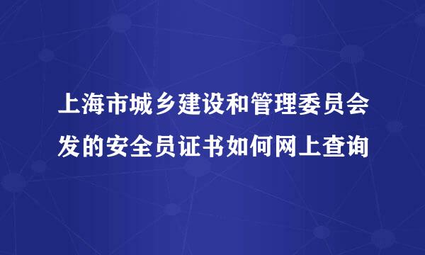 上海市城乡建设和管理委员会发的安全员证书如何网上查询