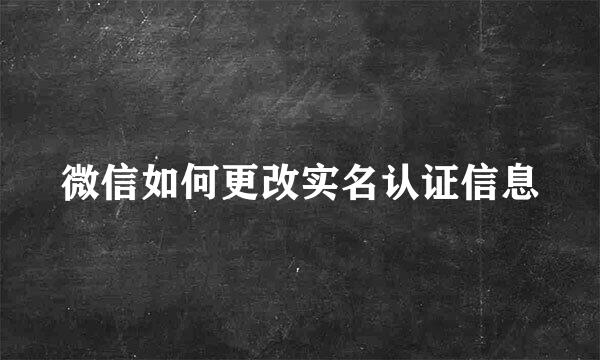 微信如何更改实名认证信息
