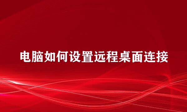 电脑如何设置远程桌面连接