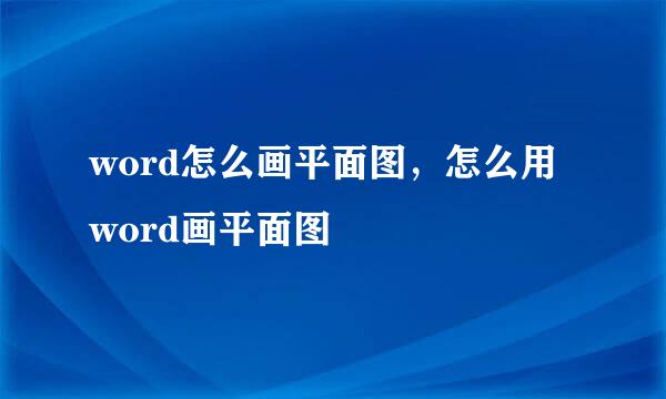 word怎么画平面图，怎么用word画平面图