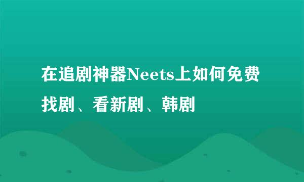 在追剧神器Neets上如何免费找剧、看新剧、韩剧