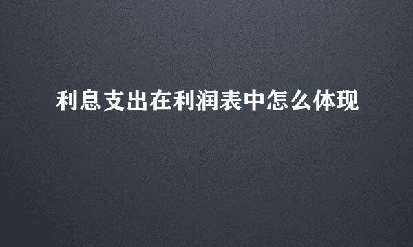 利息支出在利润表中怎么体现