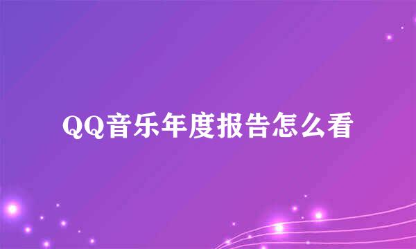 QQ音乐年度报告怎么看