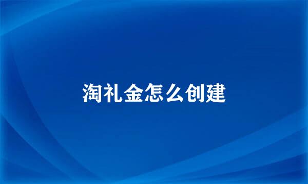 淘礼金怎么创建