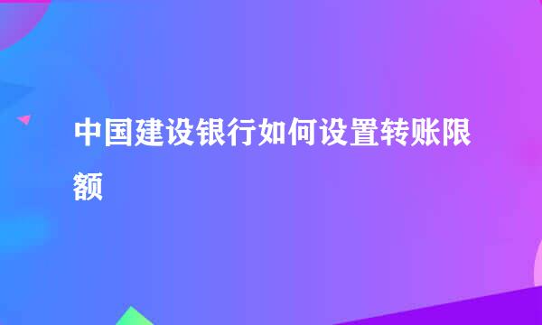 中国建设银行如何设置转账限额