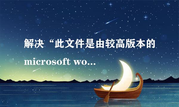 解决“此文件是由较高版本的microsoft word创建
