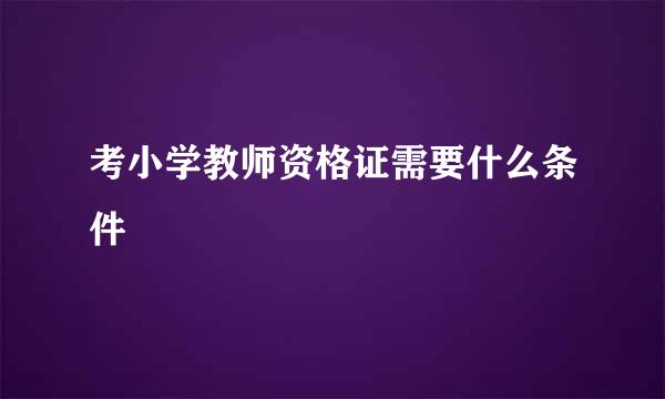 考小学教师资格证需要什么条件