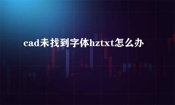 cad未找到字体hztxt怎么办