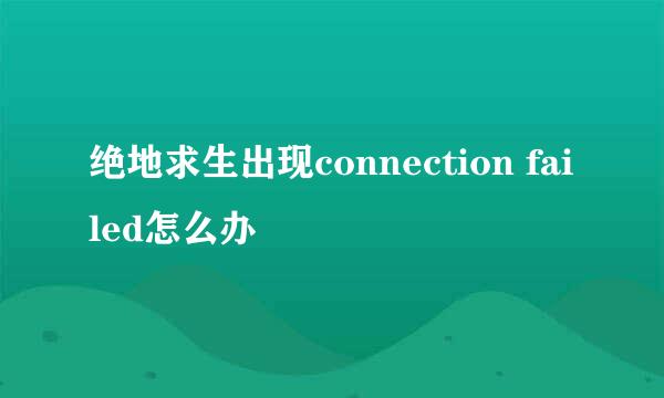绝地求生出现connection failed怎么办