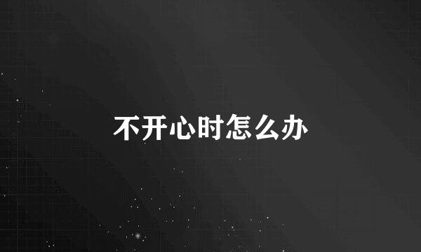 不开心时怎么办