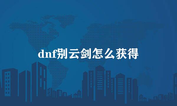 dnf别云剑怎么获得