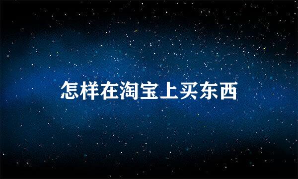 怎样在淘宝上买东西