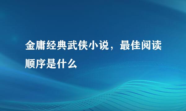 金庸经典武侠小说，最佳阅读顺序是什么