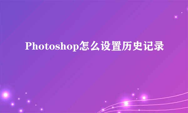 Photoshop怎么设置历史记录