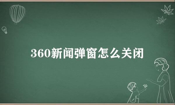 360新闻弹窗怎么关闭