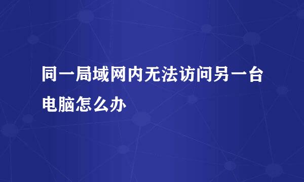 同一局域网内无法访问另一台电脑怎么办