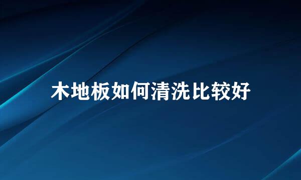木地板如何清洗比较好