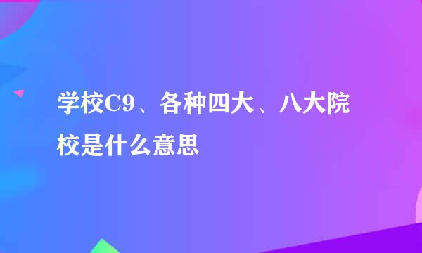 学校C9、各种四大、八大院校是什么意思