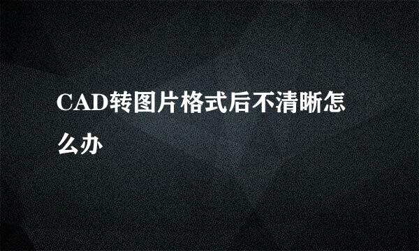 CAD转图片格式后不清晰怎么办