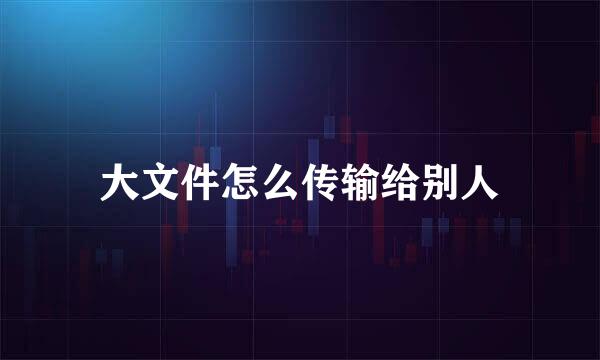 大文件怎么传输给别人