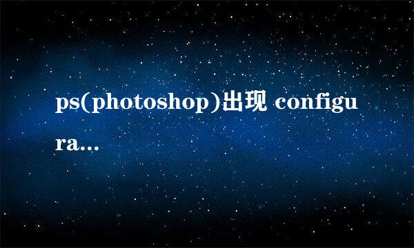 ps(photoshop)出现 configuration error怎么办