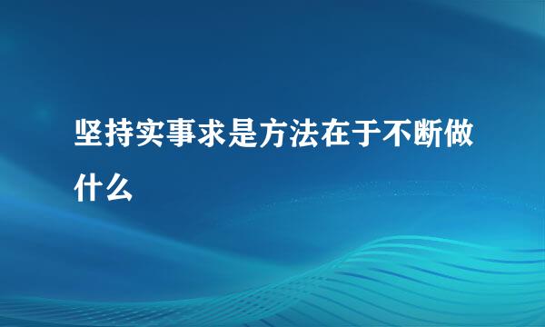 坚持实事求是方法在于不断做什么