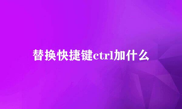 替换快捷键ctrl加什么