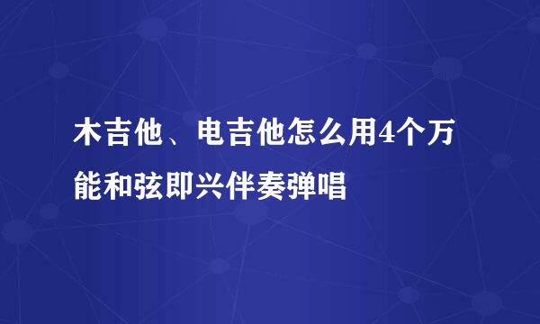 木吉他、电吉他怎么用4个万能和弦即兴伴奏弹唱