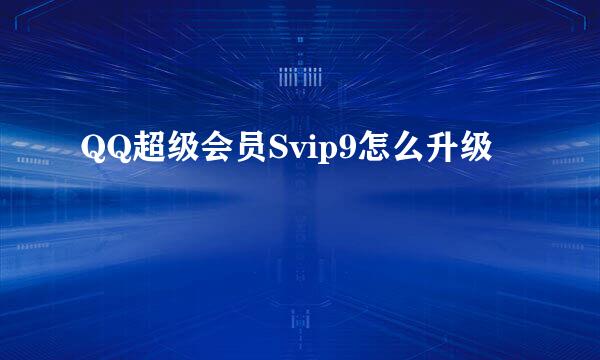 QQ超级会员Svip9怎么升级