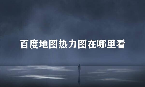 百度地图热力图在哪里看