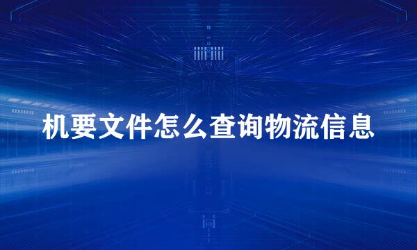 机要文件怎么查询物流信息