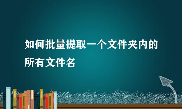 如何批量提取一个文件夹内的所有文件名