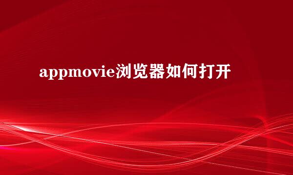 appmovie浏览器如何打开