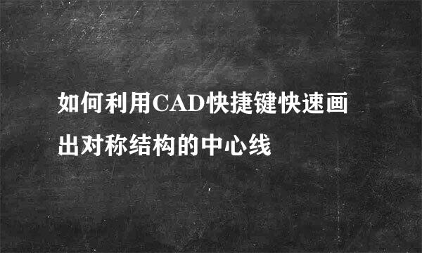 如何利用CAD快捷键快速画出对称结构的中心线