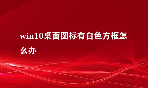 win10桌面图标有白色方框怎么办