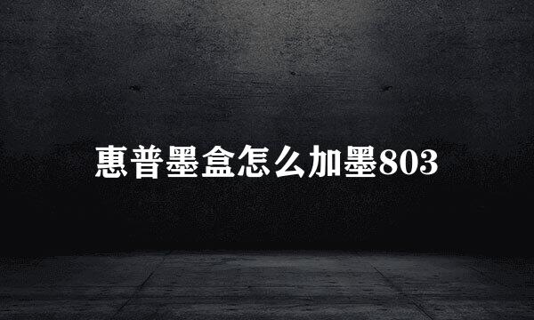惠普墨盒怎么加墨803