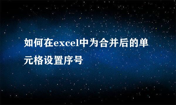 如何在excel中为合并后的单元格设置序号