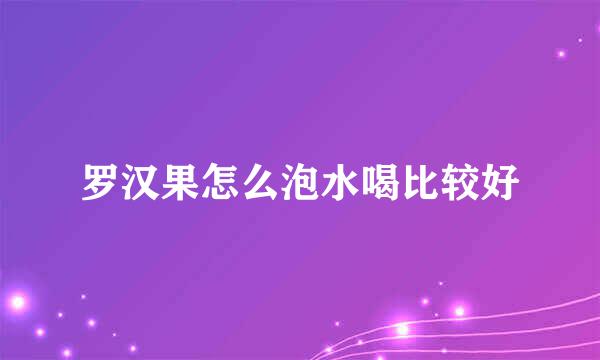 罗汉果怎么泡水喝比较好