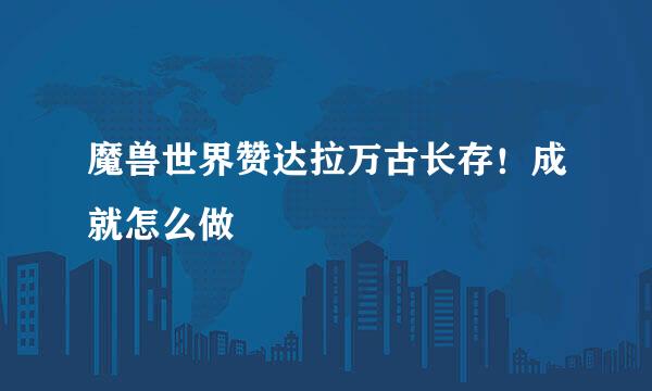 魔兽世界赞达拉万古长存！成就怎么做