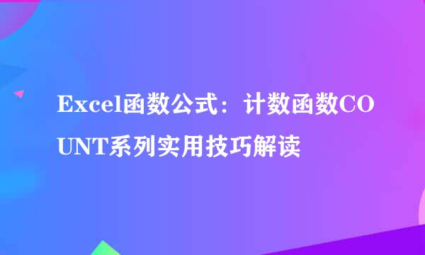 Excel函数公式：计数函数COUNT系列实用技巧解读