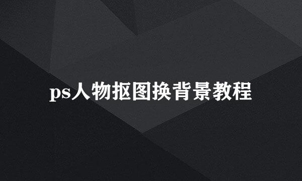 ps人物抠图换背景教程