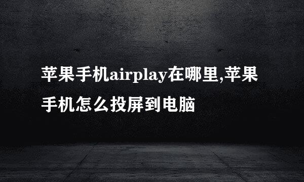 苹果手机airplay在哪里,苹果手机怎么投屏到电脑