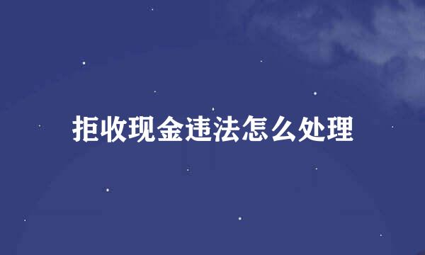 拒收现金违法怎么处理